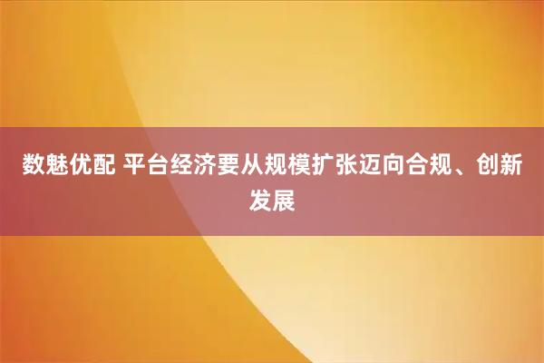 数魅优配 平台经济要从规模扩张迈向合规、创新发展
